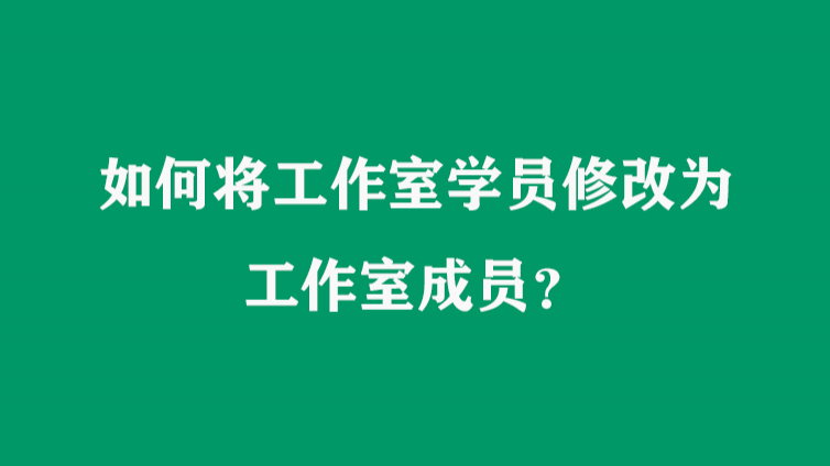 如何将工作室学员修改为工作室成员？